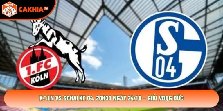 Köln Vs Schalke 04, 20h30 Ngày 24/10 – Giải VĐQG Đức