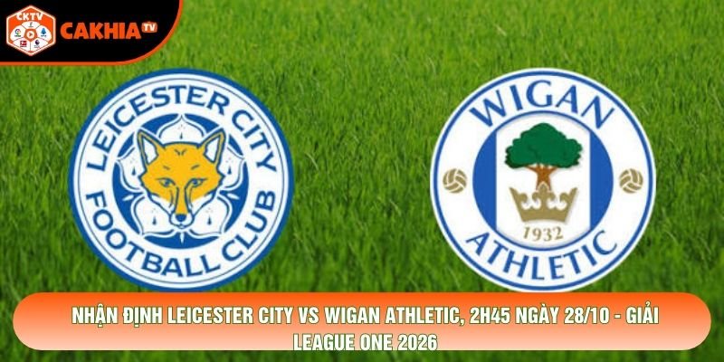 Nhận Định Leicester City Vs Wigan Athletic, 2h45 Ngày 28/10 - Giải League One 2026
