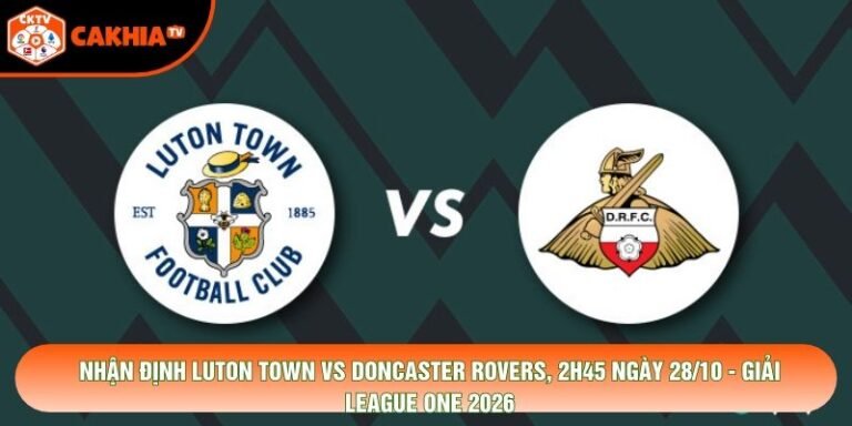 Nhận Định Luton Town Vs Doncaster Rovers, 2h45 Ngày 28/10 - Giải League One 2026
