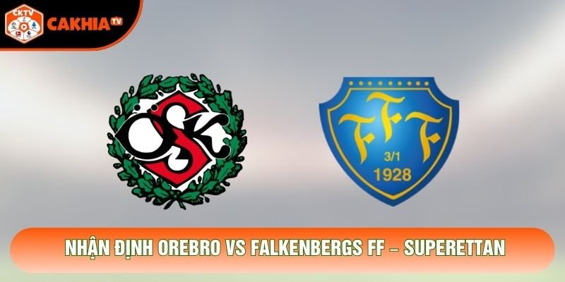 Nhận Định Orebro Vs Falkenbergs FF, 01h05 Ngày 27/10 – Superettan