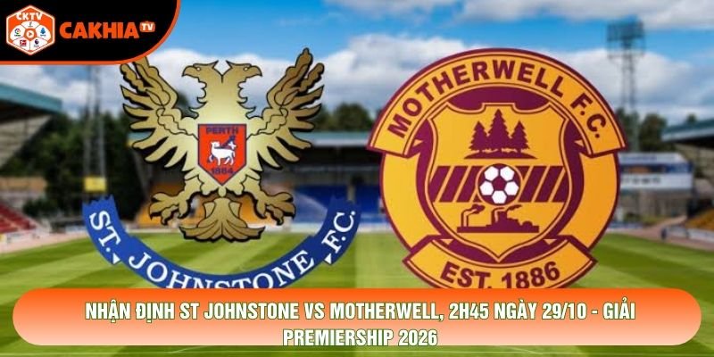 Nhận Định St Johnstone Vs Motherwell, 2h45 Ngày 29/10 - Giải Premiership 2026